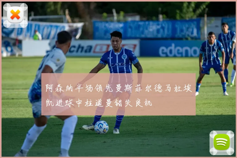 阿森纳半场领先曼斯菲尔德马杜埃凯进球中柱道曼错失良机