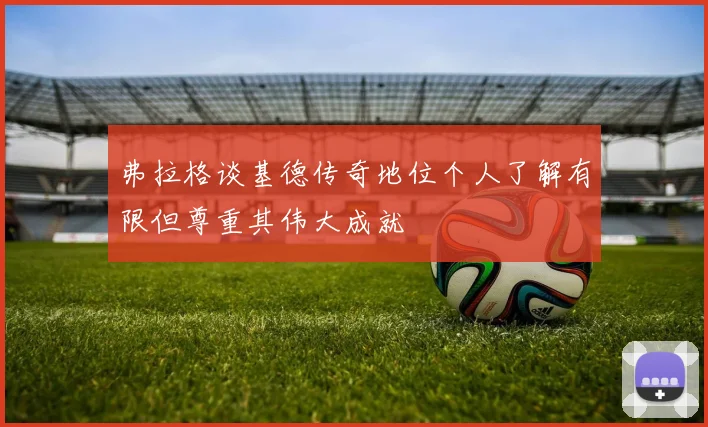弗拉格谈基德传奇地位个人了解有限但尊重其伟大成就