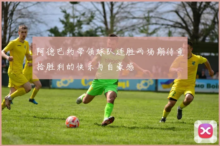 阿德巴约带领球队连胜两场期待重拾胜利的快乐与自豪感