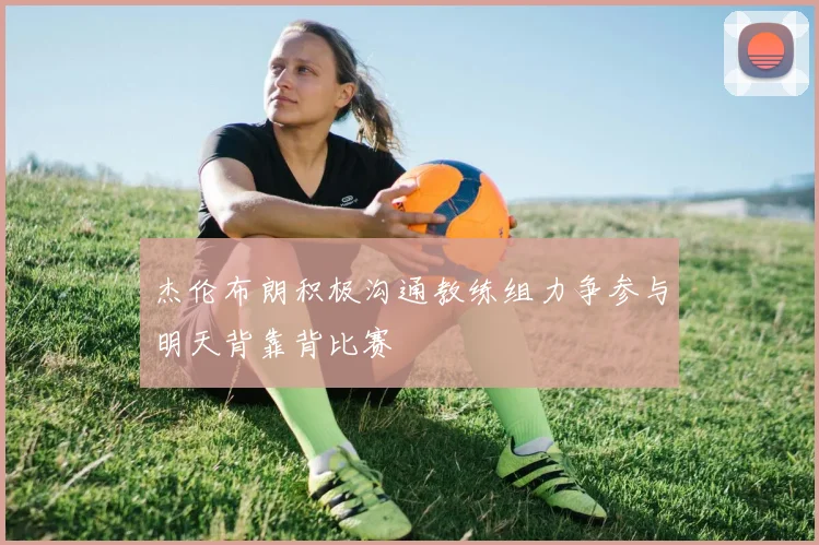 杰伦布朗积极沟通教练组力争参与明天背靠背比赛