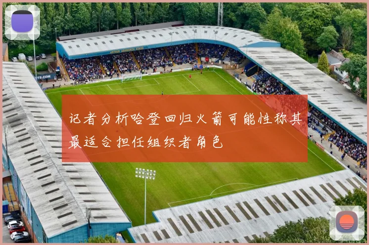 记者分析哈登回归火箭可能性称其最适合担任组织者角色