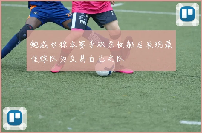 鲍威尔称本赛季双杀快船后表现最佳球队为交易自己之队