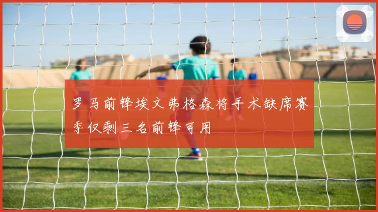 罗马前锋埃文弗格森将手术缺席赛季仅剩三名前锋可用