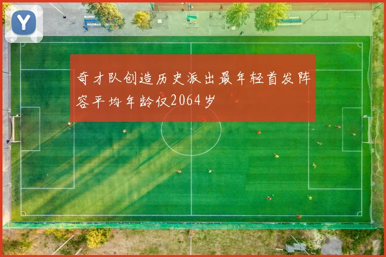 奇才队创造历史派出最年轻首发阵容平均年龄仅2064岁