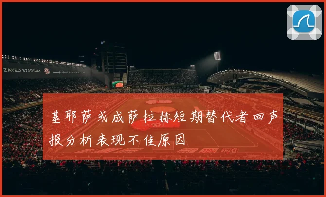 基耶萨或成萨拉赫短期替代者回声报分析表现不佳原因