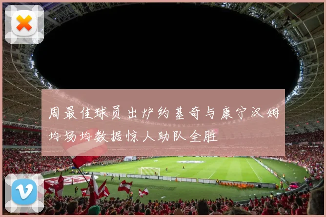 周最佳球员出炉约基奇与康宁汉姆均场均数据惊人助队全胜