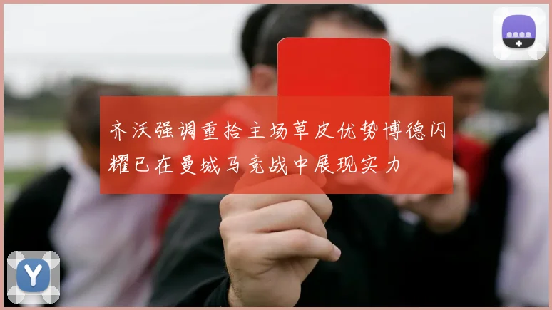 齐沃强调重拾主场草皮优势博德闪耀已在曼城马竞战中展现实力