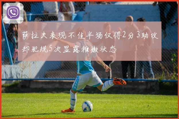 萨拉夫表现不佳半场仅得2分3助攻却犯规5次显露稚嫩状态