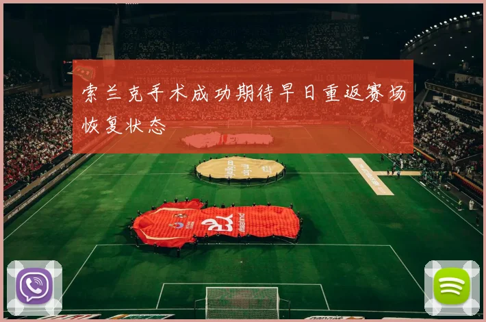 索兰克手术成功期待早日重返赛场恢复状态