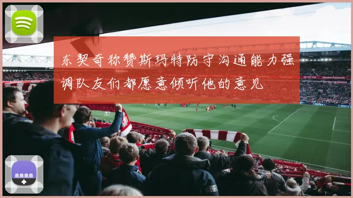 东契奇称赞斯玛特防守沟通能力强调队友们都愿意倾听他的意见