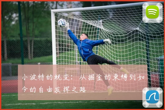 小波特的蜕变：从掘金的束缚到如今的自由发挥之路