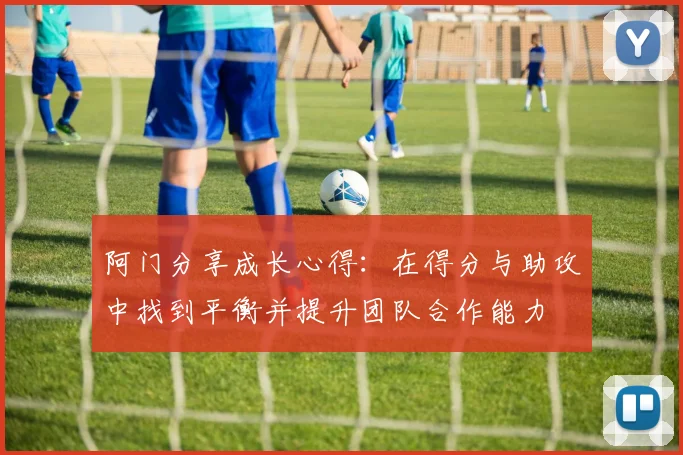 阿门分享成长心得：在得分与助攻中找到平衡并提升团队合作能力