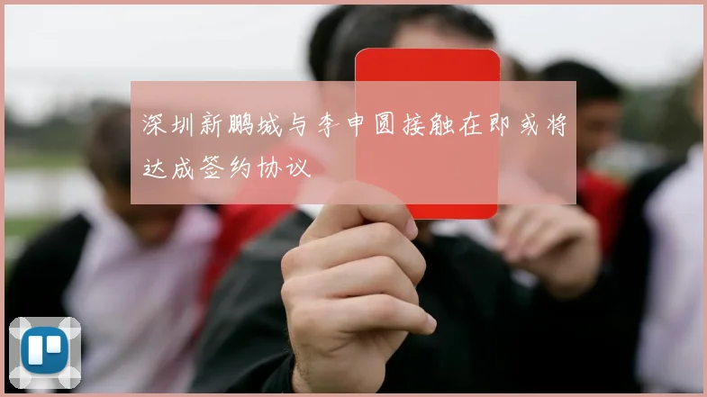 深圳新鹏城与李申圆接触在即或将达成签约协议