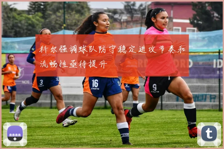 科尔强调球队防守稳定进攻节奏和流畅性亟待提升