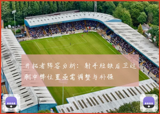 开拓者阵容分析：射手短缺后卫过剩中锋位置亟需调整与补强