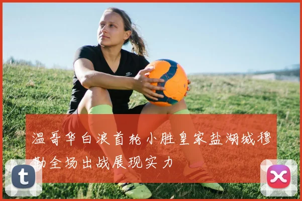 温哥华白浪首轮小胜皇家盐湖城穆勒全场出战展现实力